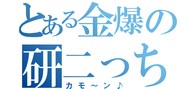 とある金爆の研二っち（カモ～ン♪）