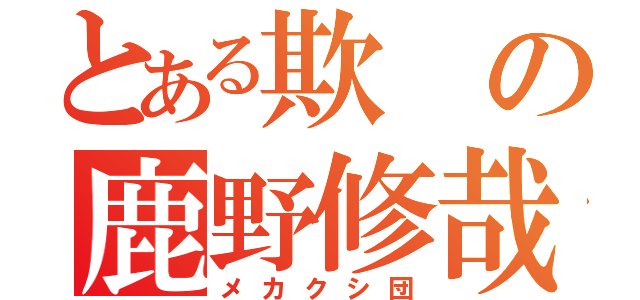 とある欺の鹿野修哉（メカクシ団）