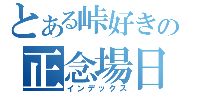 とある峠好きの正念場日記（インデックス）