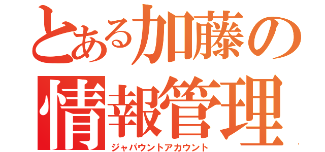 とある加藤の情報管理（ジャパウントアカウント）