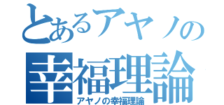 とあるアヤノの幸福理論（アヤノの幸福理論）