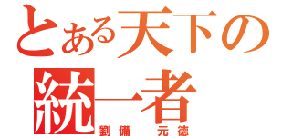 とある天下の統一者（劉備 元徳）