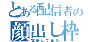 とある配信者の顔出し枠（覚悟して見ろ）