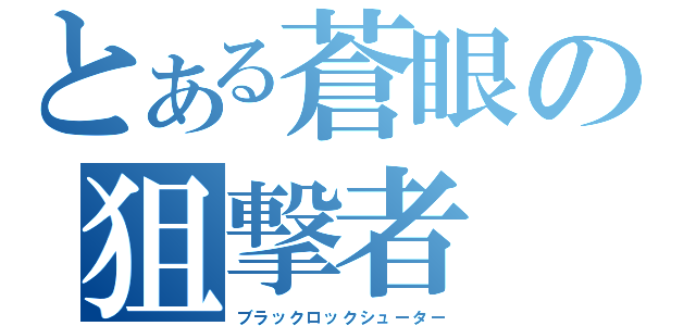 とある蒼眼の狙撃者（ブラックロックシューター）