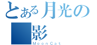 とある月光の貓影蒼涼（ＭｏｏｎＣａｔ）