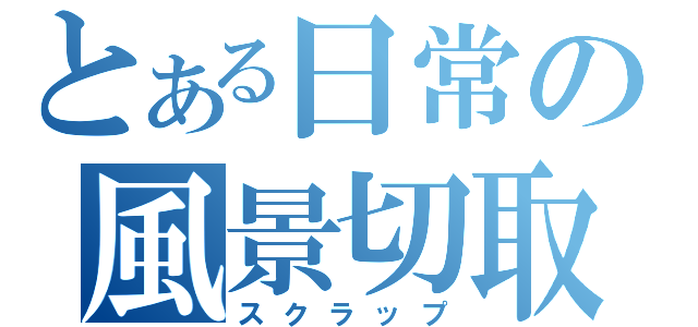 とある日常の風景切取（スクラップ）