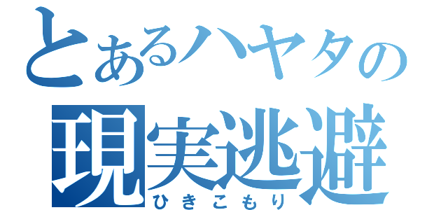 とあるハヤタの現実逃避（ひきこもり）