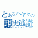 とあるハヤタの現実逃避（ひきこもり）