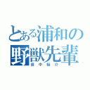 とある浦和の野獣先輩（田中裕介）