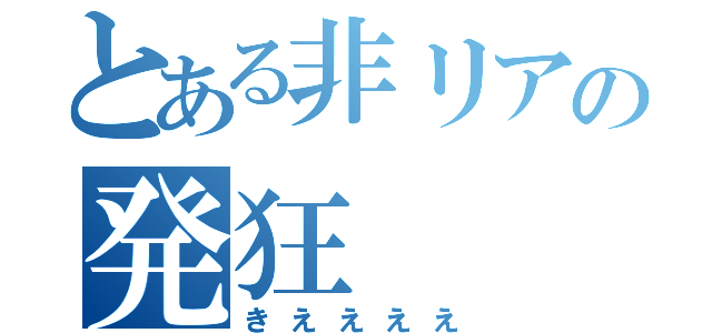 とある非リアの発狂（きええええ）