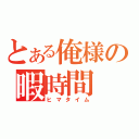 とある俺様の暇時間（ヒマタイム）