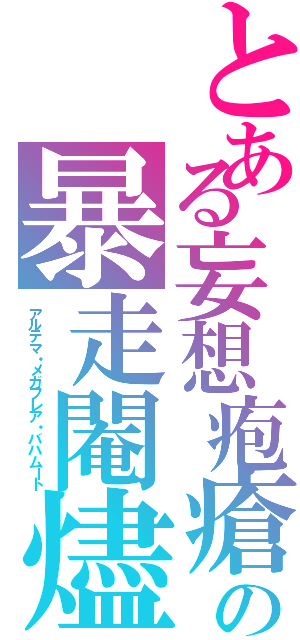 とある妄想疱瘡の暴走閹燼Ⅱ（アルテマ・メガフレア・バハムート）