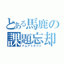 とある馬鹿の課題忘却（ナムアミダブツ）