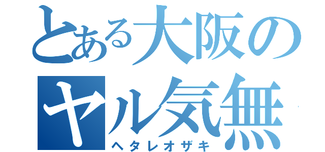 とある大阪のヤル気無し（ヘタレオザキ）