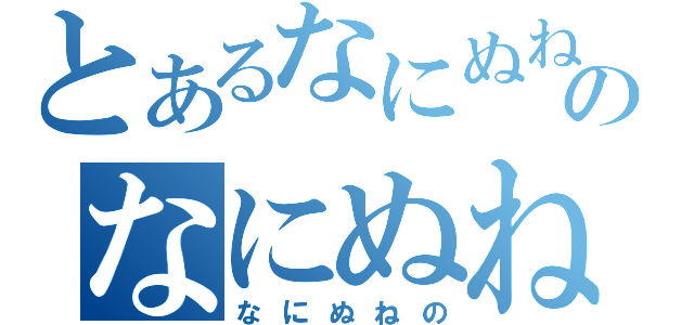 とあるなにぬねのなにぬねの（なにぬねの）