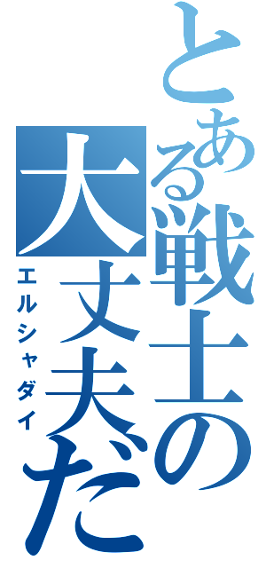 とある戦士の大丈夫だ（エルシャダイ）