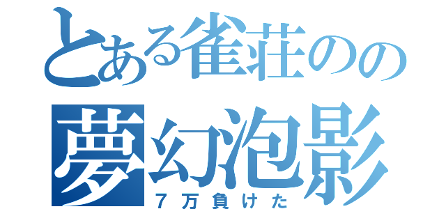 とある雀荘のの夢幻泡影（７万負けた）