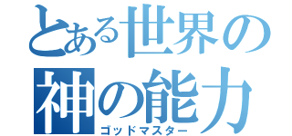 とある世界の神の能力（ゴッドマスター）