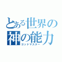 とある世界の神の能力（ゴッドマスター）