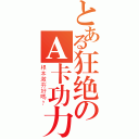 とある狂绝のＡ卡功力（根本激夯好嗎？）