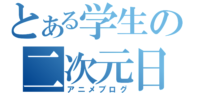 とある学生の二次元日記（アニメブログ）