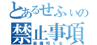 とあるせふぃの禁止事項（装備叩くな）