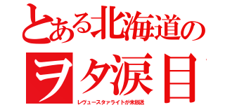 とある北海道のヲタ涙目（レヴュースタァライトが未放送）