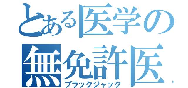 とある医学の無免許医（ブラックジャック）