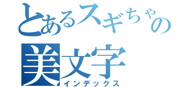 とあるスギちゃんの美文字（インデックス）