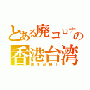 とある廃コロナの香港台湾（先手必勝！）