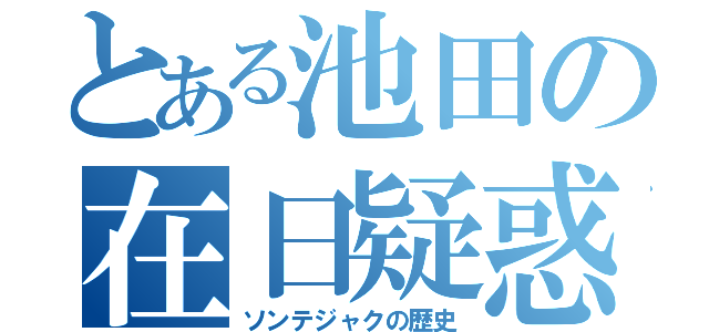 とある池田の在日疑惑（ソンテジャクの歴史）