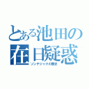 とある池田の在日疑惑（ソンテジャクの歴史）