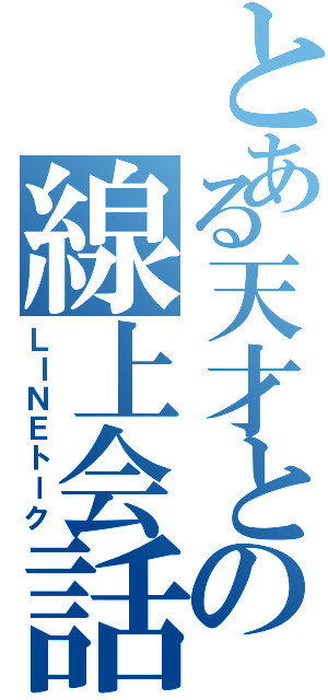 とある天才との線上会話（ＬＩＮＥトーク）