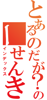 とあるのだが？のーせんきゅー（インデックス）