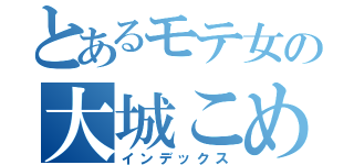 とあるモテ女の大城こめ（インデックス）