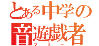 とある中学の音遊戯者（ラリー）