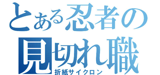 とある忍者の見切れ職人（折紙サイクロン）