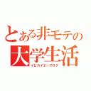 とある非モテの大学生活（イピカイエーブログ）