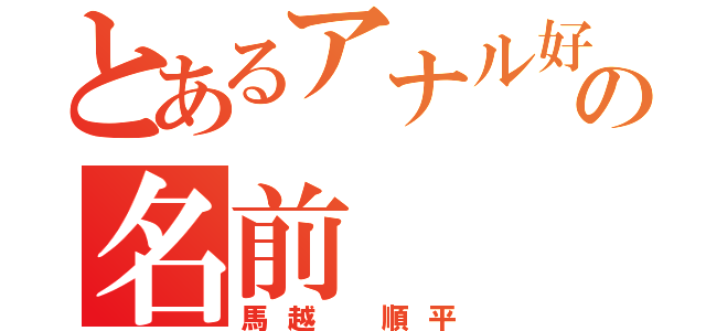 とあるアナル好きな男の名前（馬越　順平）