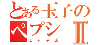 とある玉子のペプシⅡ（にゃぷ氏）