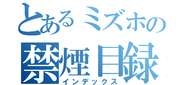 とあるミズホの禁煙目録（インデックス）