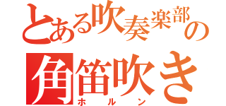 とある吹奏楽部のの角笛吹き（ホルン）