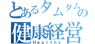 とあるタムタムの健康経営（Ｈｅａｌｔｈｙ）