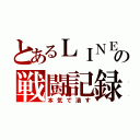 とあるＬＩＮＥの戦闘記録（本気で潰す）