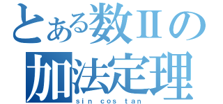 とある数Ⅱの加法定理（ｓｉｎ　ｃｏｓ　ｔａｎ）