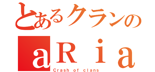 とあるクランのａＲｉａ（Ｃｒａｓｈ ｏｆ ｃｌａｎｓ）