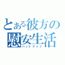 とある彼方の慰安生活（バッドライフ）