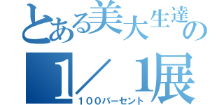 とある美大生達の１／１展（１００パーセント）