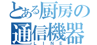 とある厨房の通信機器（ＬＩＮＥ）