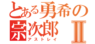 とある勇希の宗次郎Ⅱ（アストレイ）